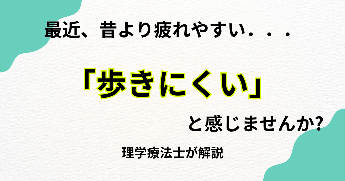 最近、昔より疲れやすい。歩きにくいと感じませんか。