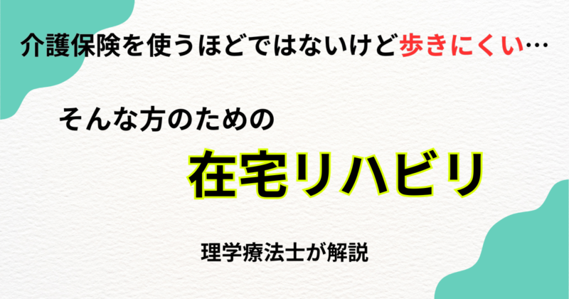 介護保険を使うほどではないけど歩きにくい…そんな方のための在宅リハビリ