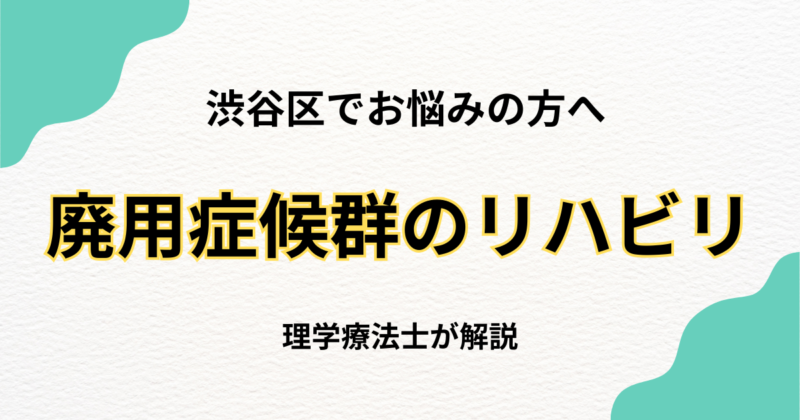 渋谷区で廃用症候群のリハビリをお探しの方へ|自費訪問リハビリという選択