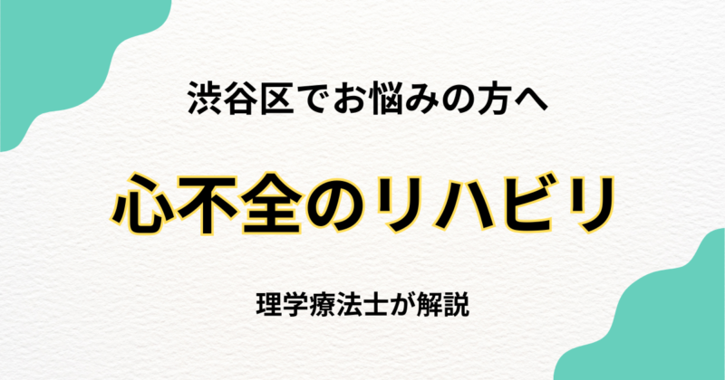 渋谷区で心不全のリハビリをお探しの方へ|自宅で安心して続けられる自費訪問リハビリ