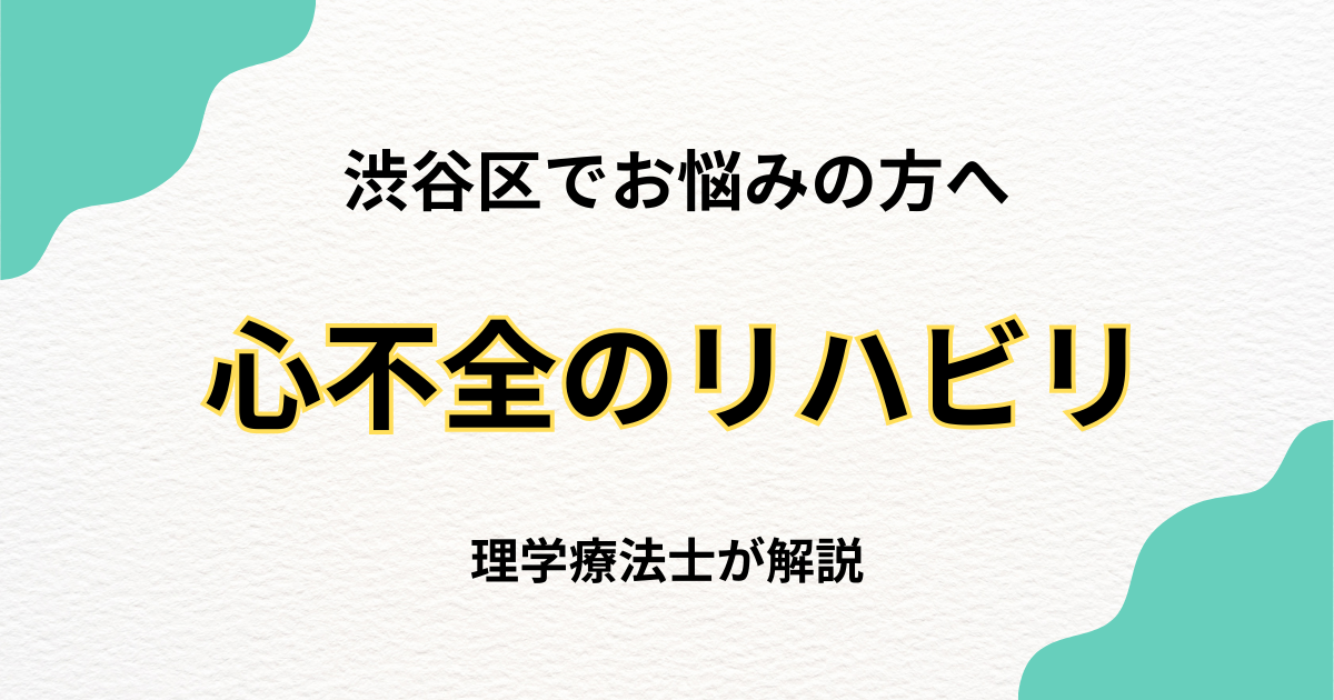 渋谷区で心不全のリハビリをお探しの方へ|自宅で安心して続けられる自費訪問リハビリ
