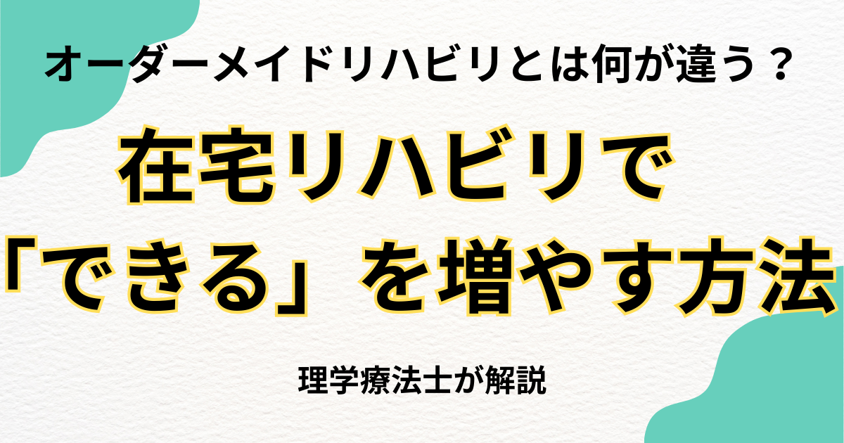 オーダーメイドリハビリとは何が違う？在宅リハビリで「できる」を増やす方法