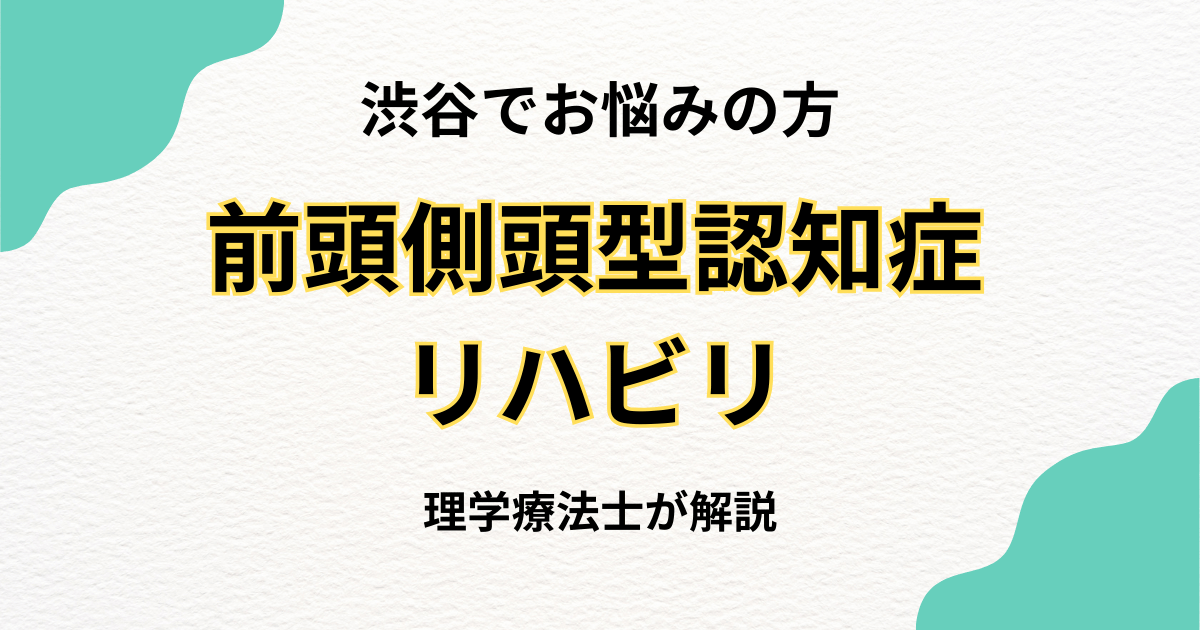 渋谷区で前頭側頭型認知症のリハビリをお探しの方へ｜