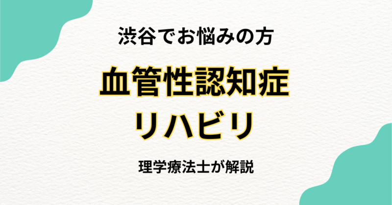渋谷区で血管性認知症のリハビリをお探しの方へ