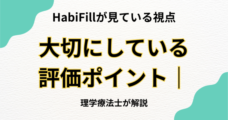 セラピストが大切にしている評価ポイント｜HabiFillの理学療法士が見ている視点