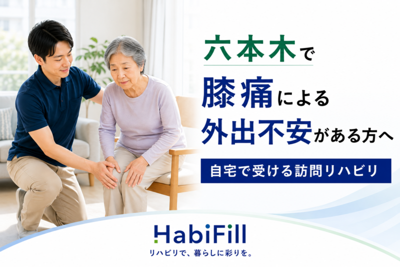 六本木で膝痛による外出不安がある方へ｜理学療法士監修の自宅で受ける訪問リハビリ｜HabiFill
