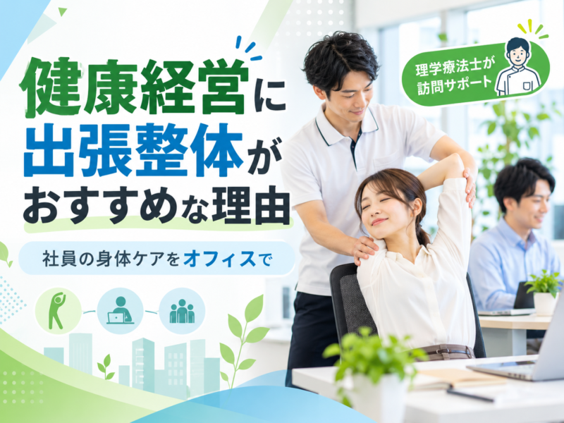 健康経営に出張整体がおすすめな理由｜社員の身体ケアをオフィスで